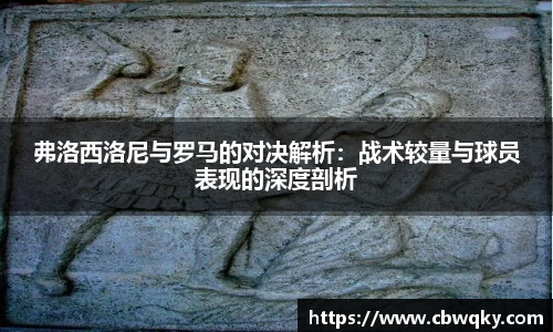 弗洛西洛尼与罗马的对决解析：战术较量与球员表现的深度剖析